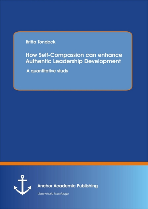 How Self-Compassion can enhance Authentic Leadership Development: A quantitative study -  Britta Tondock