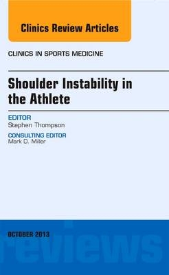 Shoulder Instability in the Athlete, An Issue of Clinics in Sports Medicine - Stephen R. Thompson