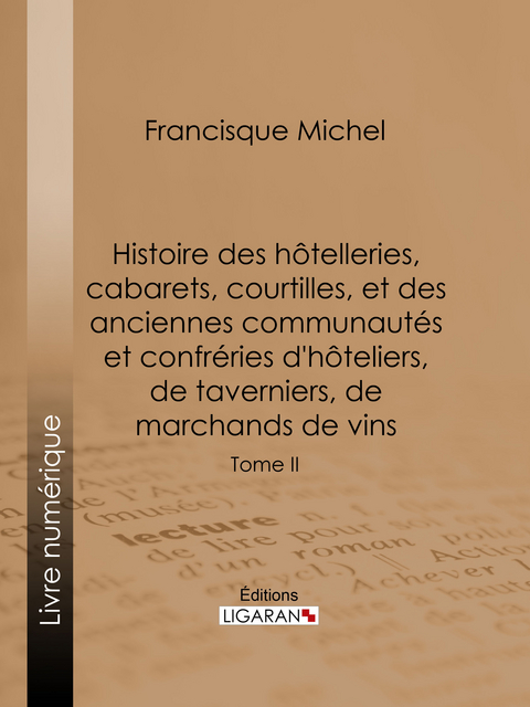 Histoire des hôtelleries, cabarets, courtilles, et des anciennes communautés et confréries d'hôteliers, de taverniers, de marchands de vins -  Ligaran, Francisque Michel, Édouard Fournier