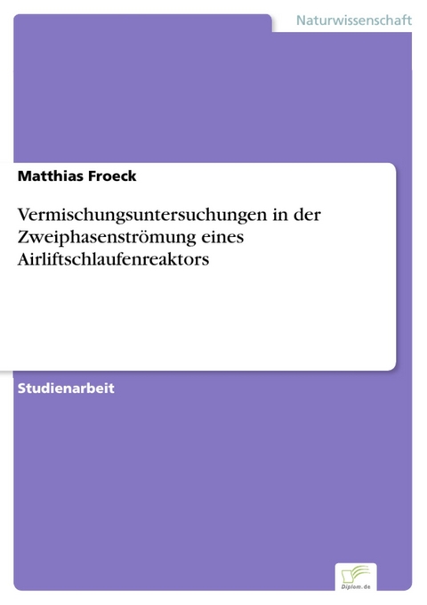 Vermischungsuntersuchungen in der Zweiphasenströmung eines Airliftschlaufenreaktors -  Matthias Froeck