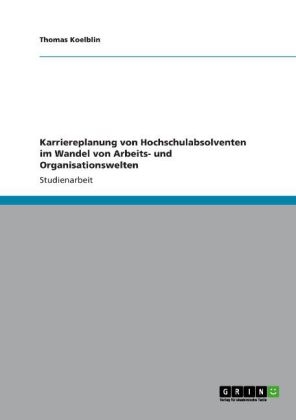 Karriereplanung von Hochschulabsolventen im Wandel von Arbeits- und Organisationswelten - Thomas Koelblin