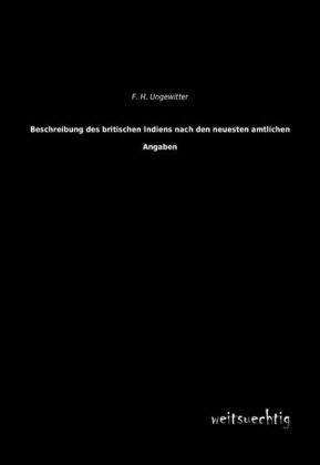 Beschreibung des britischen Indiens nach den neuesten amtlichen Angaben - F. H. Ungewitter