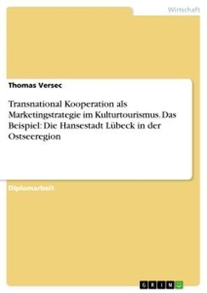 Transnational Kooperation als Marketingstrategie im Kulturtourismus. Das Beispiel: Die Hansestadt LÃ¼beck in der Ostseeregion - Thomas Versec