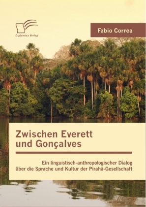 Zwischen Everett und Gonçalves: Ein linguistisch-anthropologischer Dialog über die Sprache und Kultur der Pirahã-Gesellschaft - Fabio Correa