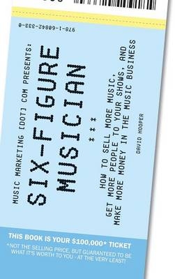 Six-Figure Musician - How to Sell More Music, Get More People to Your Shows, and Make More Money in the Music Business (Music Marketing [dot] com Presents) - David Hooper