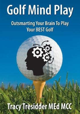 Golf Mind Play;Outsmarting Your Brain to Play Your Best Golf - Tracy Tresidder