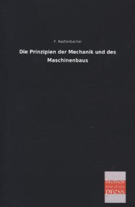 Die Prinzipien der Mechanik und des Maschinenbaus - Ferdinand J. Redtenbacher