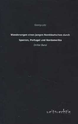 Wanderungen eines jungen Norddeutschen durch Spanien, Portugal und Nordamerika - Georg Lotz