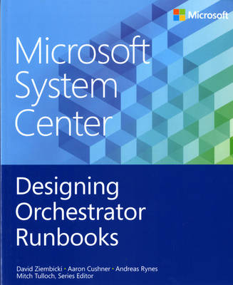 Microsoft System Center: Designing Orchestrator Runbooks - David Ziembicki, Aaron Cushner, Andreas Rynes