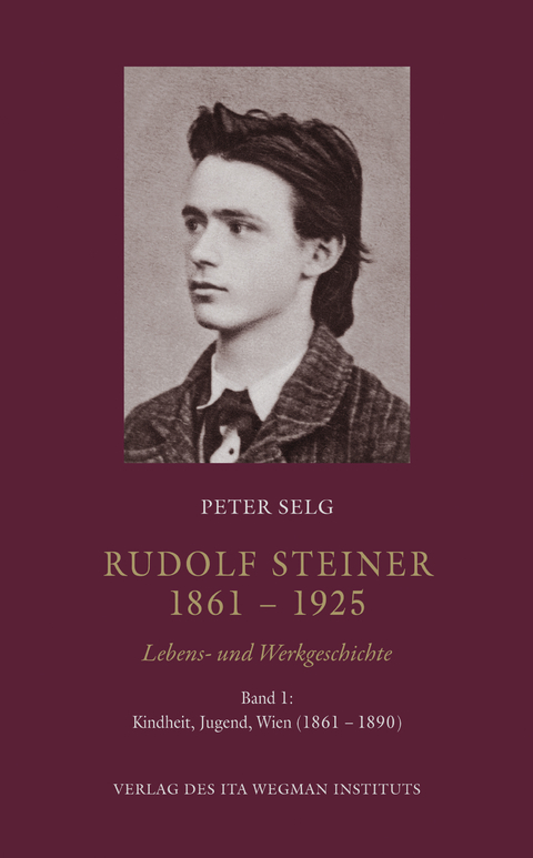 Rudolf Steiner. 1861 – 1925. Lebens- und Werkgeschichte - Peter Selg