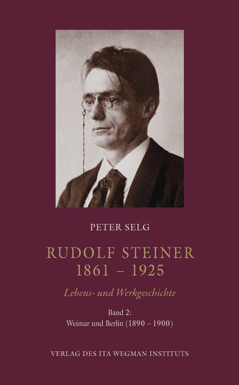Rudolf Steiner. 1861 – 1925. Lebens- und Werkgeschichte - Peter Selg