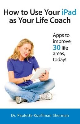 How to Use Your iPad as Your Life Coach - Dr. Paulette Kouffman Sherman