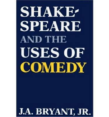Shakespeare and the Uses of Comedy - J.A. Bryant