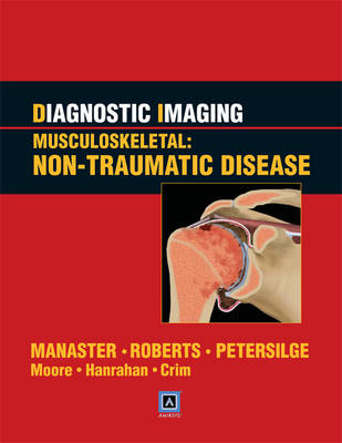 Diagnostic Imaging: Musculoskeletal: Non-Traumatic Disease - B.J. Manaster, Cheryl A. Petersilge, Catherine C. Roberts, Christopher J. Hanrahan, Sandra Moore