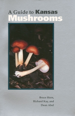 A Guide to Kansas Mushrooms - Bruce Horn,  etc., Richard Kay, Dean S. Abel