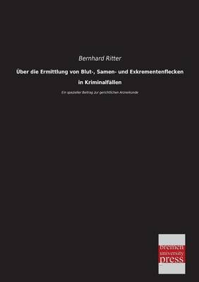 Über die Ermittlung von Blut-, Samen- und Exkrementenflecken in Kriminalfällen - Bernhard Ritter