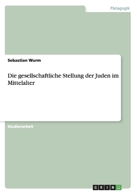Die gesellschaftliche Stellung der Juden im Mittelalter - Sebastian Wurm