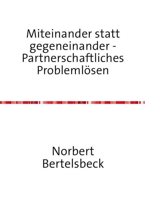 Miteinander statt gegeneinander - Partnerschaftliches Problemlösen - Norbert Bertelsbeck