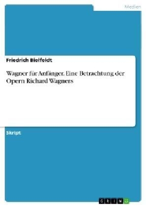 Wagner für Anfänger. Eine Betrachtung der Opern Richard Wagners - Friedrich Bielfeldt