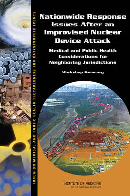 Nationwide Response Issues After an Improvised Nuclear Device Attack -  Forum on Medical and Public Health Preparedness for Catastrophic Events,  Board on Health Sciences Policy,  Institute of Medicine