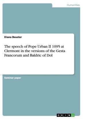 The speech of Pope Urban II 1095 at Clermont in the versions of the Gesta Francorum and Baldric of Dol - Diana Beuster