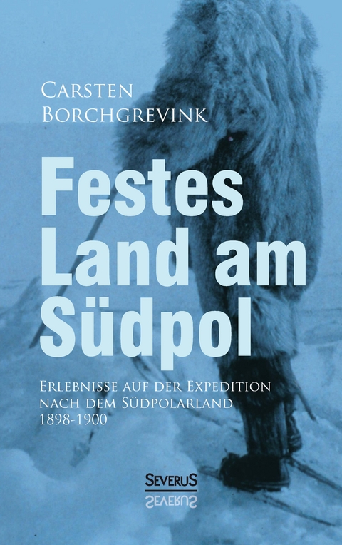 Festes Land am Südpol: Erlebnisse auf der Expedition nach dem Südpolarland 1898-1900 - Carsten Borchgrevink