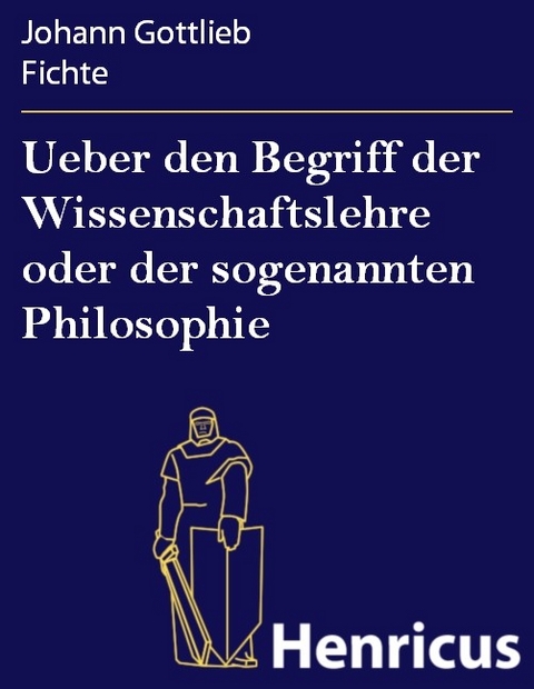 Ueber den Begriff der Wissenschaftslehre oder der sogenannten Philosophie -  Johann Gottlieb Fichte