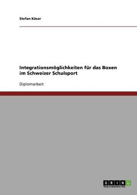 Integrationsmöglichkeiten für das Boxen im Schweizer Schulsport - Stefan Käser