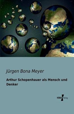 Arthur Schopenhauer als Mensch und Denker - Jürgen Bona Meyer