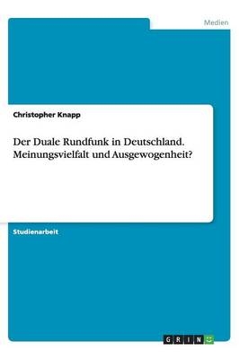 Der Duale Rundfunk in Deutschland. Meinungsvielfalt und Ausgewogenheit? - Christopher Knapp