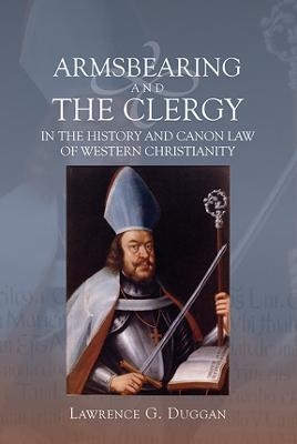 Armsbearing and the Clergy in the History and Canon Law of Western Christianity - Lawrence G. Duggan