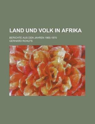 Land Und Volk in Afrika; Berichte Aus Den Jahren 1865-1870 - Gerhard Rohlfs