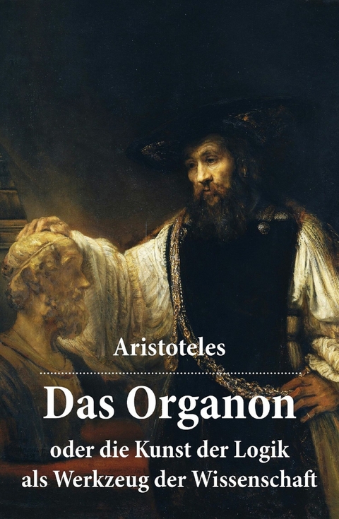 Das Organon - oder die Kunst der Logik als Werkzeug der Wissenschaft -  Aristoteles