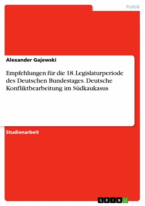 Empfehlungen für die 18. Legislaturperiode
des Deutschen Bundestages. Deutsche Konfliktbearbeitung im Südkaukasus - Alexander Gajewski