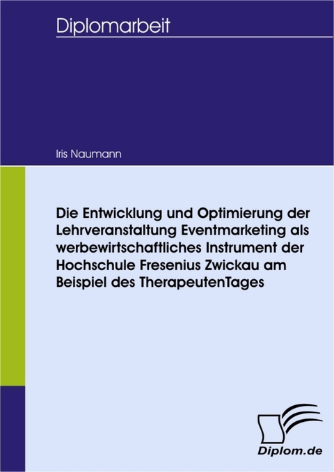 Die Entwicklung und Optimierung der Lehrveranstaltung Eventmarketing als werbewirtschaftliches Instrument der Hochschule Fresenius Zwickau am Beispiel des TherapeutenTages -  Iris Naumann