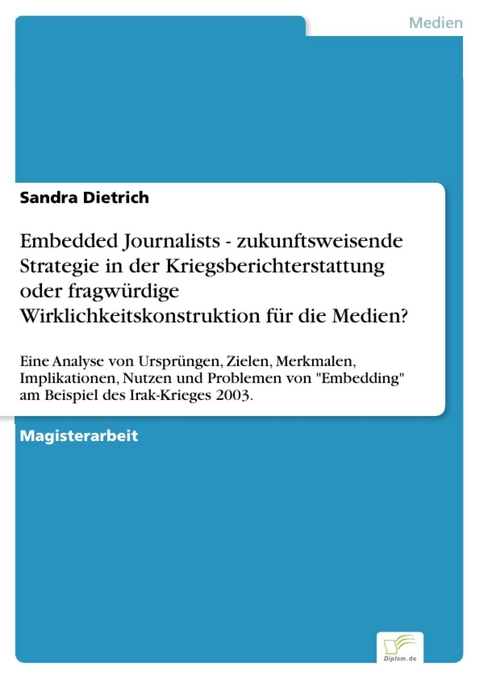 Embedded Journalists - zukunftsweisende Strategie in der Kriegsberichterstattung oder fragwürdige Wirklichkeitskonstruktion für die Medien? -  Sandra Dietrich