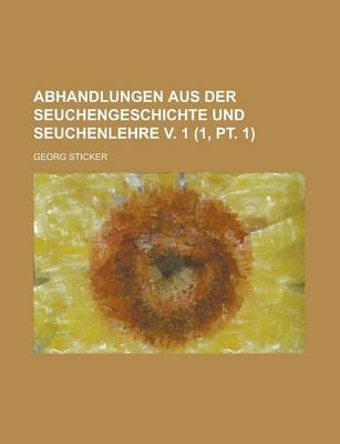 Abhandlungen Aus Der Seuchengeschichte Und Seuchenlehre V. 1 (1, PT. 1) - Georg Sticker