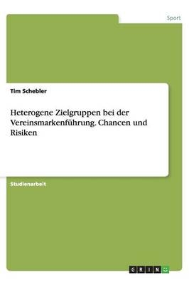 Heterogene Zielgruppen bei der VereinsmarkenfÃ¼hrung. Chancen und Risiken - Tim Schebler