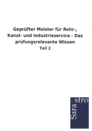 Geprüfter Meister für Rohr-, Kanal- und Industrieservice - Das prüfungsrelevante Wissen -  Hrsg. Sarastro GmbH