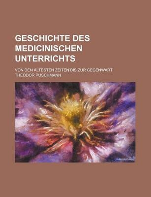 Geschichte Des Medicinischen Unterrichts; Von Den Altesten Zeiten Bis Zur Gegenwart - Theodor Puschmann