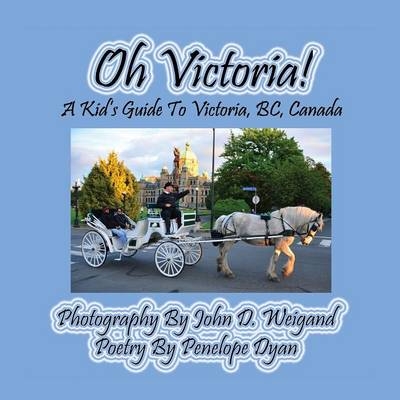 Oh Victoria! A Kid's Guide To Victoria, BC. Canada - Penelope Dyan