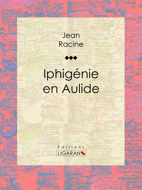 Iphigénie en Aulide -  Ligaran, Jean Racine