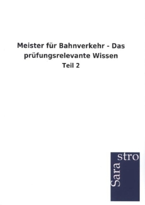 Meister für Bahnverkehr - Das prüfungsrelevante Wissen -  Hrsg. Sarastro GmbH