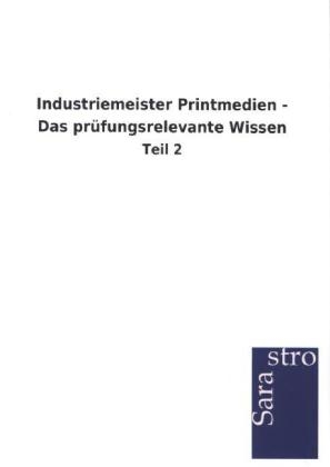 Industriemeister Printmedien - Das prüfungsrelevante Wissen -  Hrsg. Sarastro GmbH