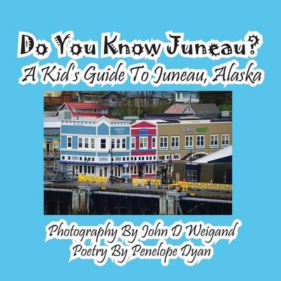 Do You Know Juneau? A Kid's Guide To Juneau, Alaska - Penelope Dyan