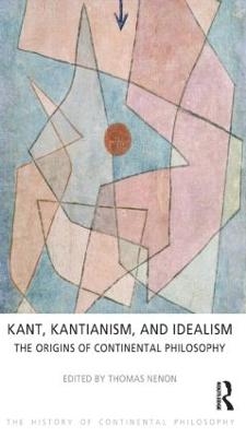 Kant, Kantianism, and Idealism: The Origins of Continental Philosophy - Thomas Nenon