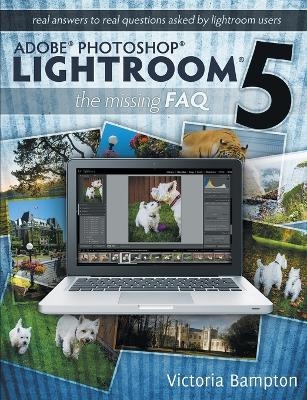 Adobe Photoshop Lightroom 5 - The Missing FAQ - Real Answers to Real Questions Asked by Lightroom Users - Victoria Bampton