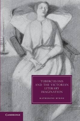 Tuberculosis and the Victorian Literary Imagination - Katherine Byrne