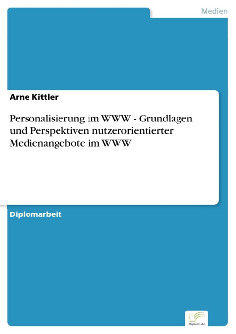 Personalisierung im WWW - Grundlagen und Perspektiven nutzerorientierter Medienangebote im WWW -  Arne Kittler