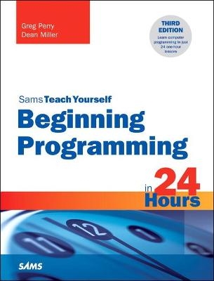 Beginning Programming in 24 Hours, Sams Teach Yourself - Greg Perry, Dean Miller